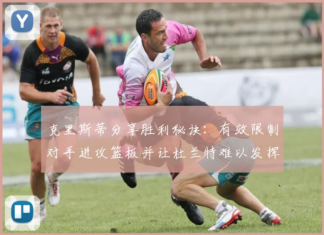 克里斯蒂分享胜利秘诀：有效限制对手进攻篮板并让杜兰特难以发挥