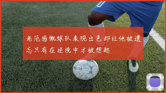 老范感慨球队表现出色却让他被遗忘只有在逆境中才被想起