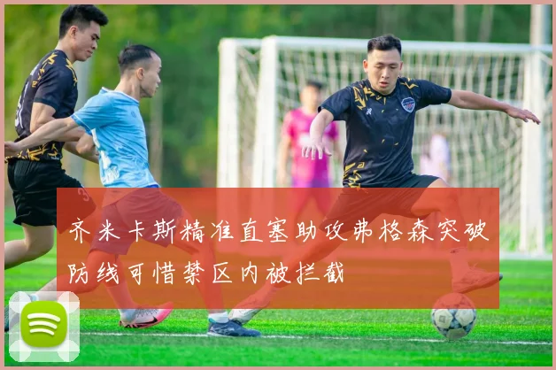 齐米卡斯精准直塞助攻弗格森突破防线可惜禁区内被拦截