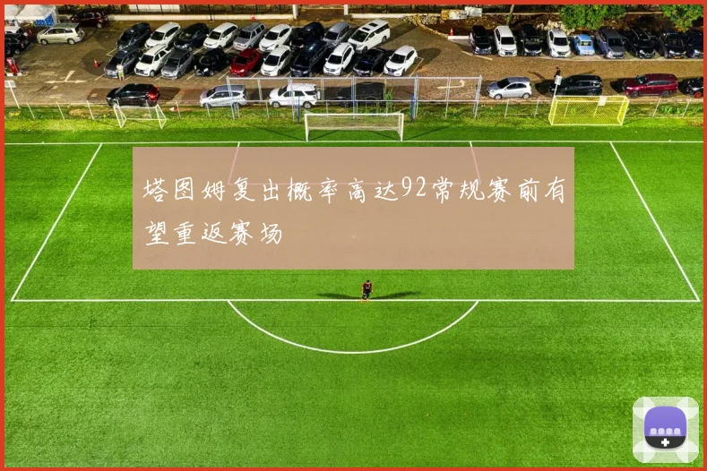 塔图姆复出概率高达92常规赛前有望重返赛场