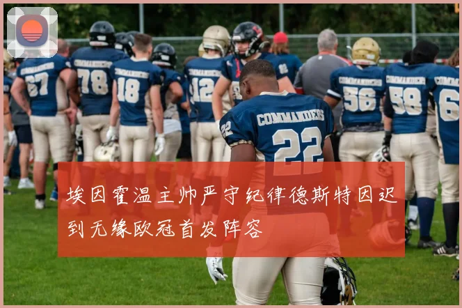 埃因霍温主帅严守纪律德斯特因迟到无缘欧冠首发阵容