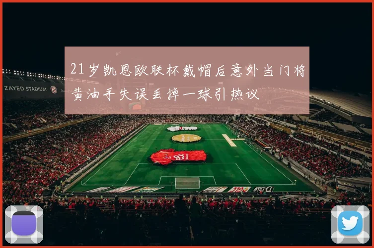 21岁凯恩欧联杯戴帽后意外当门将黄油手失误丢掉一球引热议
