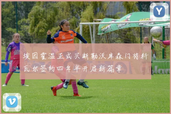 埃因霍温正式买断勒沃库森门将科瓦尔签约四年半开启新篇章