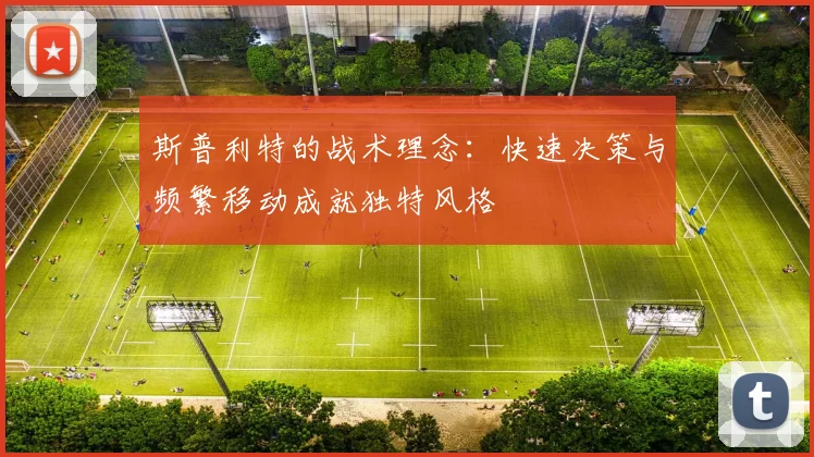 斯普利特的战术理念：快速决策与频繁移动成就独特风格