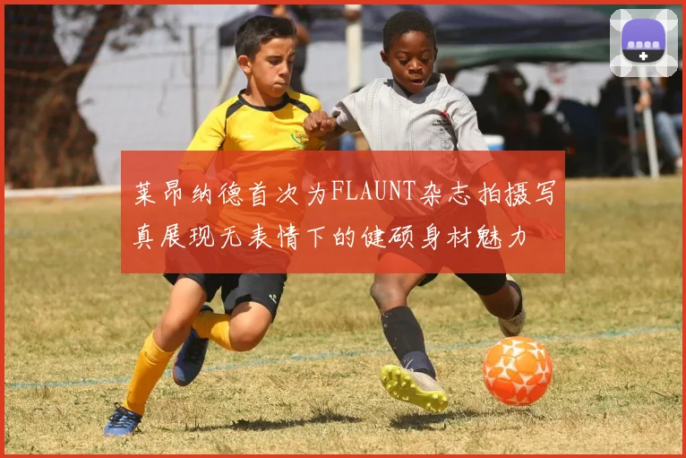 莱昂纳德首次为FLAUNT杂志拍摄写真展现无表情下的健硕身材魅力