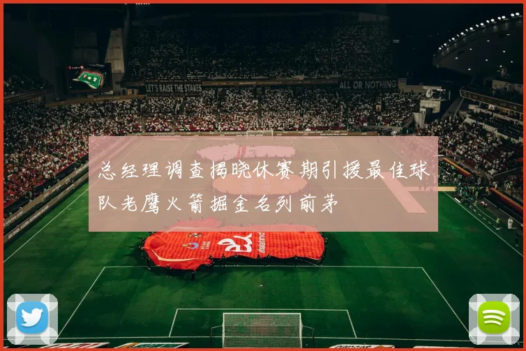 总经理调查揭晓休赛期引援最佳球队老鹰火箭掘金名列前茅
