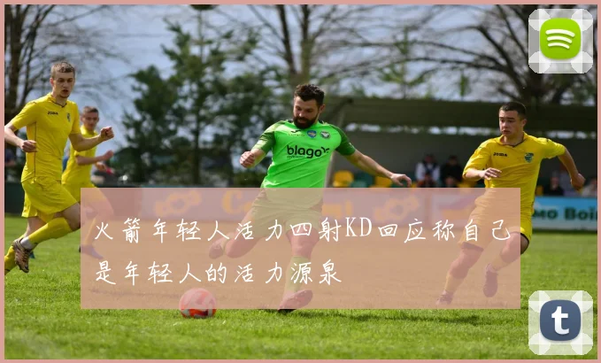 火箭年轻人活力四射KD回应称自己是年轻人的活力源泉