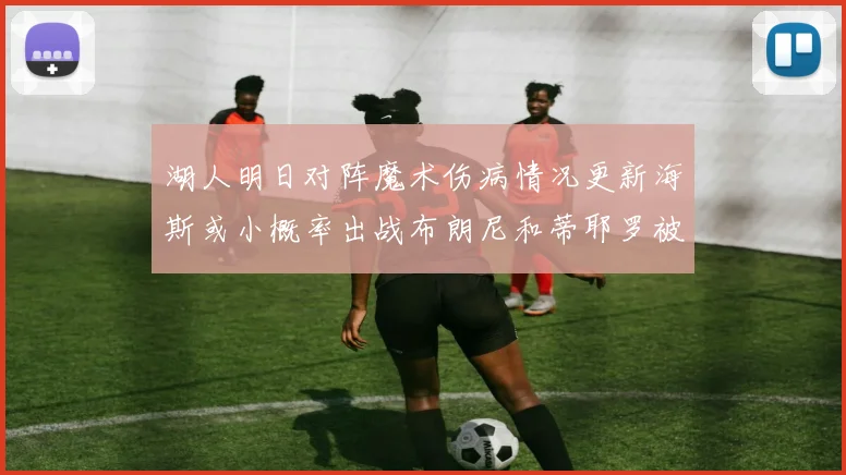 湖人明日对阵魔术伤病情况更新海斯或小概率出战布朗尼和蒂耶罗被下放