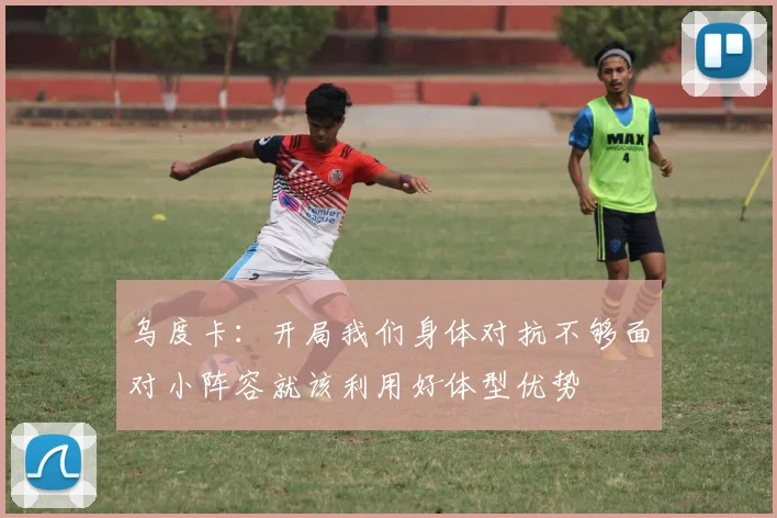 乌度卡：开局我们身体对抗不够面对小阵容就该利用好体型优势