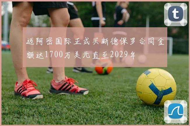 迈阿密国际正式买断德保罗合同金额达1700万美元直至2029年
