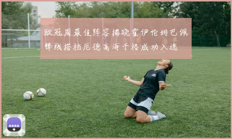 欧冠周最佳阵容揭晓霍伊伦姆巴佩锋线搭档厄德高海于格成功入选
