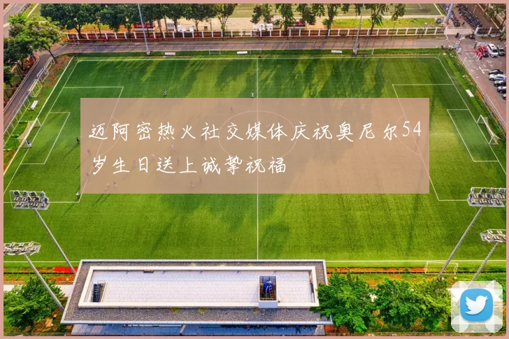 迈阿密热火社交媒体庆祝奥尼尔54岁生日送上诚挚祝福