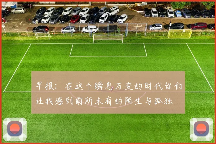 早报：在这个瞬息万变的时代你们让我感到前所未有的陌生与孤独